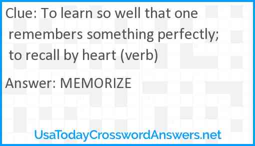To learn so well that one remembers something perfectly; to recall by heart (verb) Answer