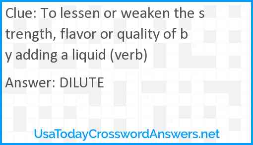 To lessen or weaken the strength, flavor or quality of by adding a liquid (verb) Answer