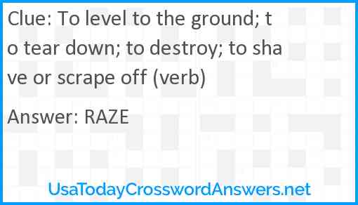 To level to the ground; to tear down; to destroy; to shave or scrape off (verb) Answer