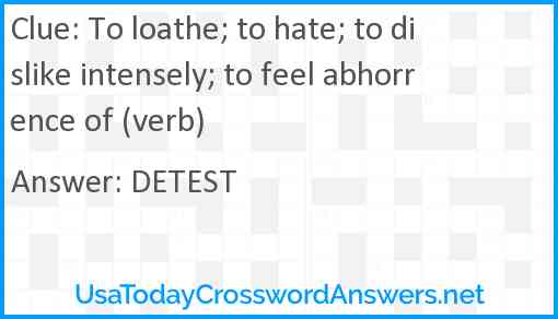 To loathe; to hate; to dislike intensely; to feel abhorrence of (verb) Answer