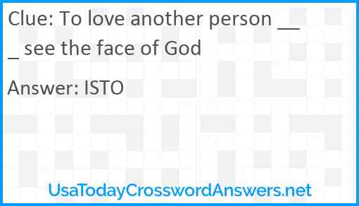 To love another person ___ see the face of God Answer