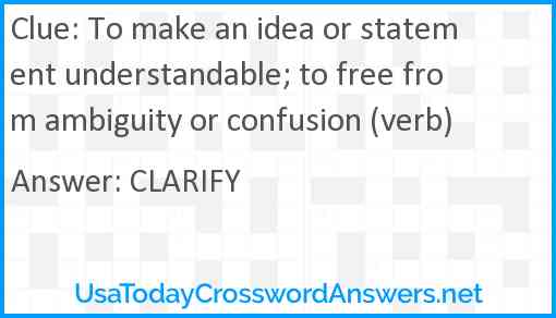 To make an idea or statement understandable; to free from ambiguity or confusion (verb) Answer