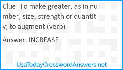 To make greater, as in number, size, strength or quantity; to augment (verb) Answer