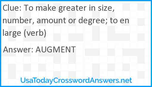 To make greater in size, number, amount or degree; to enlarge (verb) Answer