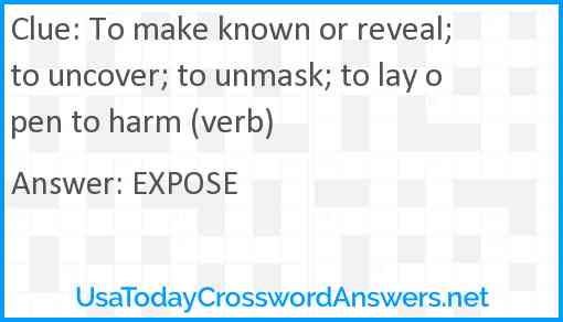 To make known or reveal; to uncover; to unmask; to lay open to harm (verb) Answer