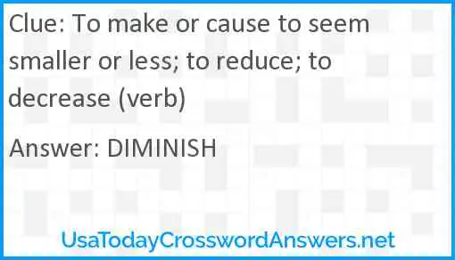 To make or cause to seem smaller or less; to reduce; to decrease (verb) Answer
