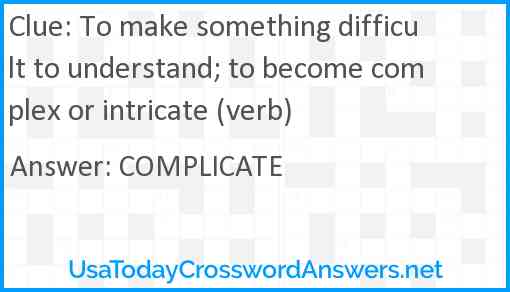 To make something difficult to understand; to become complex or intricate (verb) Answer