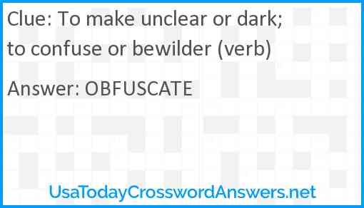 To make unclear or dark; to confuse or bewilder (verb) Answer