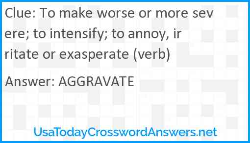 To make worse or more severe; to intensify; to annoy, irritate or exasperate (verb) Answer