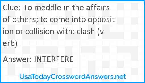 To meddle in the affairs of others; to come into opposition or collision with: clash (verb) Answer