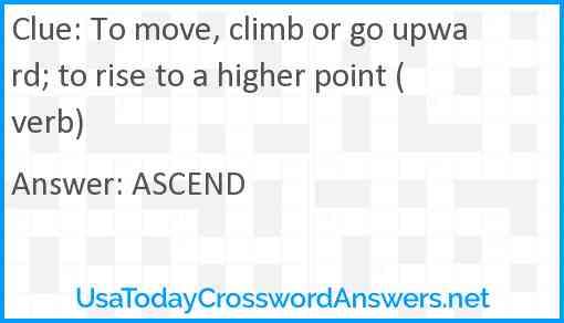 To move, climb or go upward; to rise to a higher point (verb) Answer