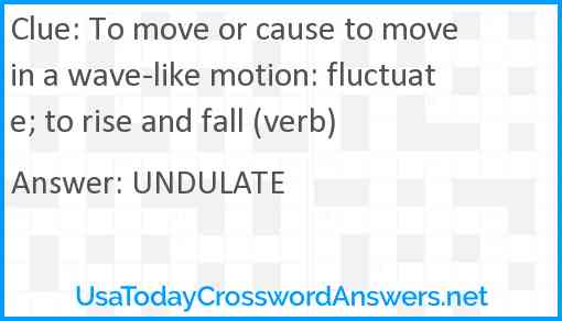 To move or cause to move in a wave-like motion: fluctuate; to rise and fall (verb) Answer
