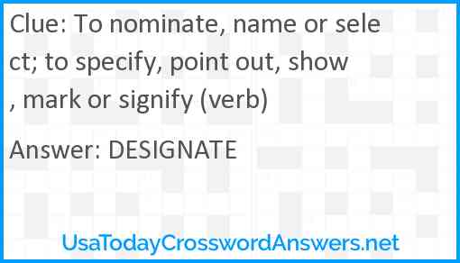 To nominate, name or select; to specify, point out, show, mark or signify (verb) Answer