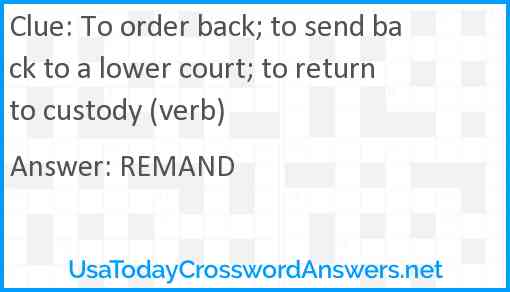 To order back; to send back to a lower court; to return to custody (verb) Answer