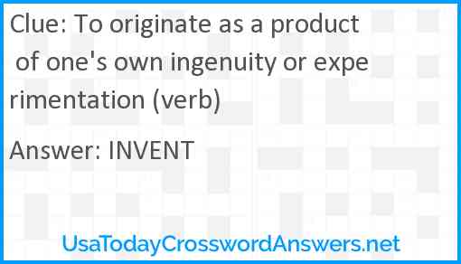 To originate as a product of one's own ingenuity or experimentation (verb) Answer