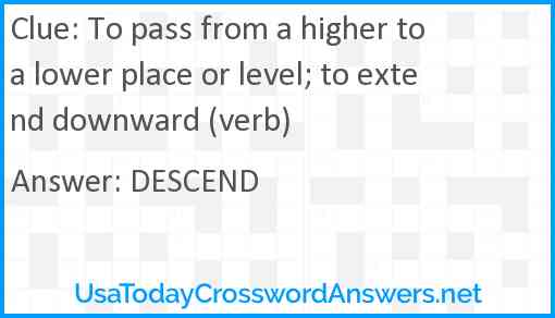 To pass from a higher to a lower place or level; to extend downward (verb) Answer