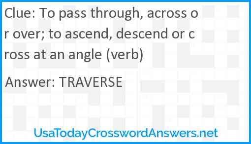 To pass through, across or over; to ascend, descend or cross at an angle (verb) Answer