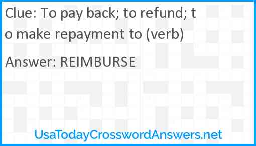 To pay back; to refund; to make repayment to (verb) Answer