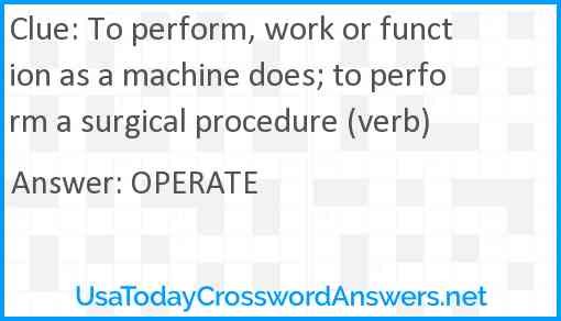 To perform, work or function as a machine does; to perform a surgical procedure (verb) Answer