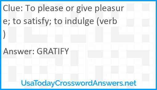 To please or give pleasure; to satisfy; to indulge (verb) Answer