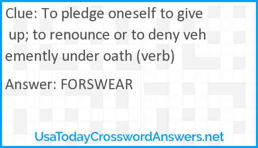 To pledge oneself to give up; to renounce or to deny vehemently under oath (verb) Answer