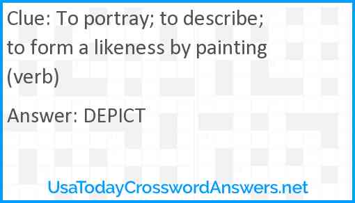 To portray; to describe; to form a likeness by painting (verb) Answer