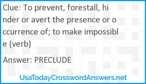 To prevent, forestall, hinder or avert the presence or occurrence of; to make impossible (verb) Answer