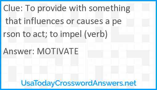 To provide with something that influences or causes a person to act; to impel (verb) Answer