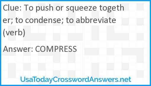 To push or squeeze together; to condense; to abbreviate (verb) Answer