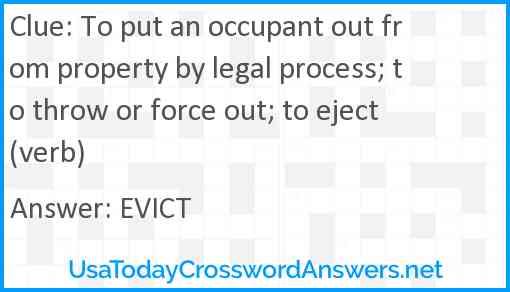 To put an occupant out from property by legal process; to throw or force out; to eject (verb) Answer