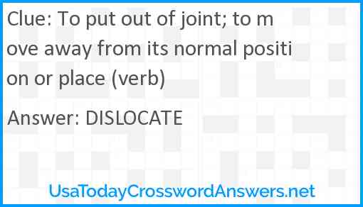 To put out of joint; to move away from its normal position or place (verb) Answer