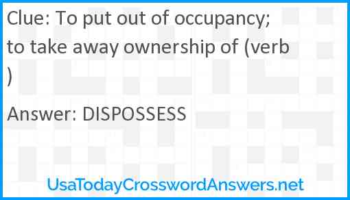 To put out of occupancy; to take away ownership of (verb) Answer