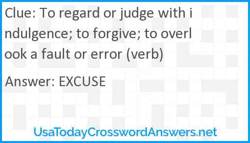 To regard or judge with indulgence; to forgive; to overlook a fault or error (verb) Answer