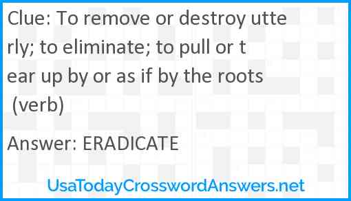 To remove or destroy utterly; to eliminate; to pull or tear up by or as if by the roots (verb) Answer