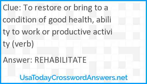 To restore or bring to a condition of good health, ability to work or productive activity (verb) Answer