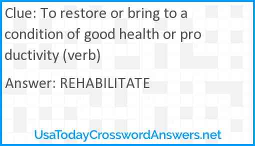 To restore or bring to a condition of good health or productivity (verb) Answer