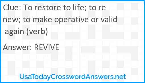 To restore to life; to renew; to make operative or valid again (verb) Answer