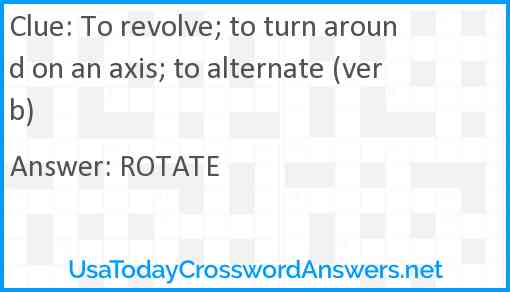 To revolve; to turn around on an axis; to alternate (verb) Answer