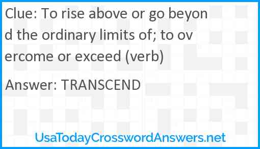 To rise above or go beyond the ordinary limits of; to overcome or exceed (verb) Answer