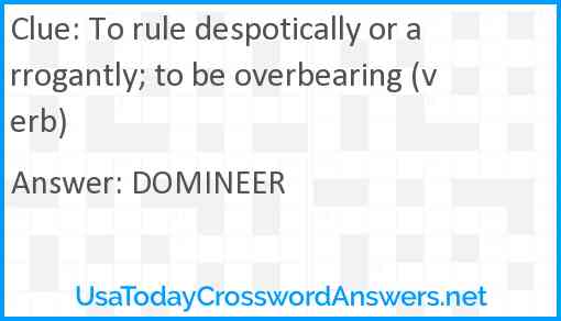 To rule despotically or arrogantly; to be overbearing (verb) Answer