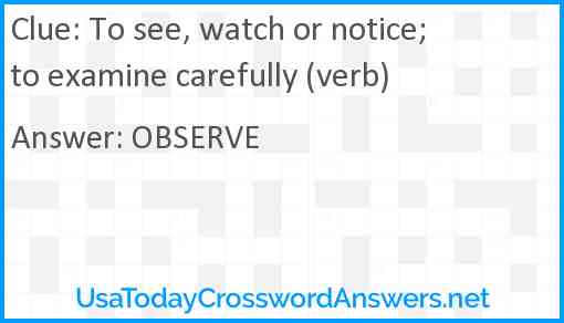 To see, watch or notice; to examine carefully (verb) Answer