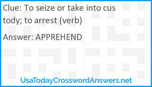 To seize or take into custody; to arrest (verb) Answer