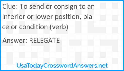 To send or consign to an inferior or lower position, place or condition (verb) Answer