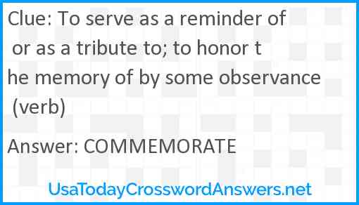 To serve as a reminder of or as a tribute to; to honor the memory of by some observance (verb) Answer