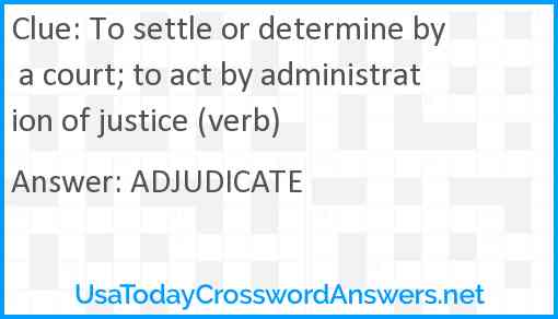 To settle or determine by a court; to act by administration of justice (verb) Answer