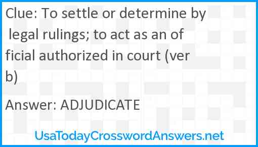 To settle or determine by legal rulings; to act as an official authorized in court (verb) Answer