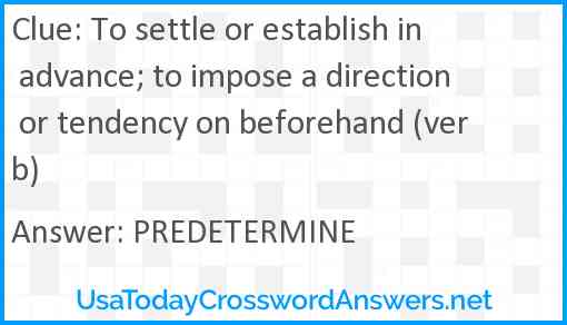 To settle or establish in advance; to impose a direction or tendency on beforehand (verb) Answer