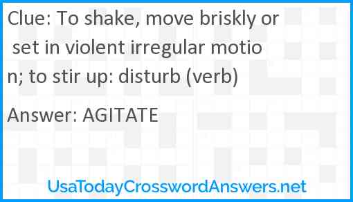 To shake, move briskly or set in violent irregular motion; to stir up: disturb (verb) Answer