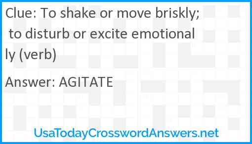 To shake or move briskly; to disturb or excite emotionally (verb) Answer