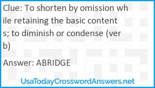 To shorten by omission while retaining the basic contents; to diminish or condense (verb) Answer